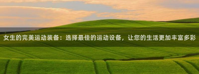 意昂4五金厂：女生的完美运动装备：选择最佳的运动设备，让您的