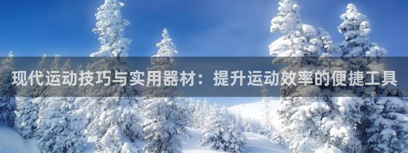 意昂体育4招商：现代运动技巧与实用器材：提升运动效率的便捷工