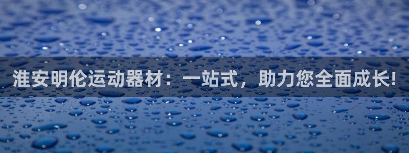 意昂体育4软件：淮安明伦运动器材：一站式，助力您全面