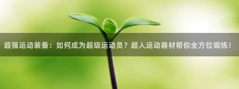 意昂集团官网：超强运动装备：如何成为超级运动员？超人运动器材