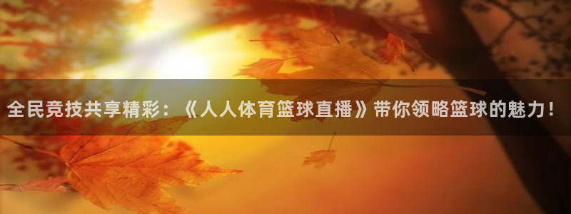 黑白体育nba直播免费观看：全民竞技共享精彩：《人人体育篮球直播》带你领略篮球的魅力！