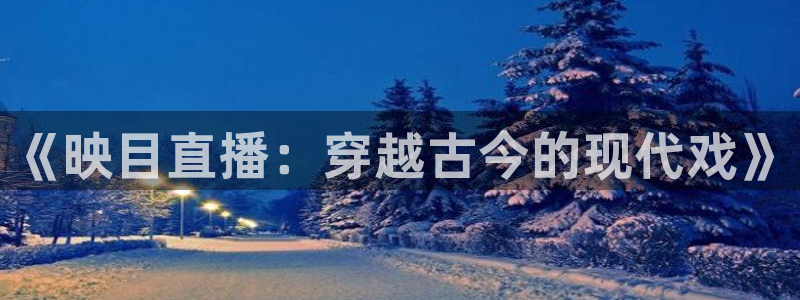 黑白直播体育nba直播app：《映目直播：穿越古今的现代戏》