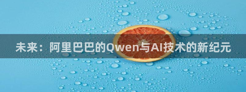 黑白直播黑白直播体育：未来：阿里巴巴的Qwen与AI技术的新纪元