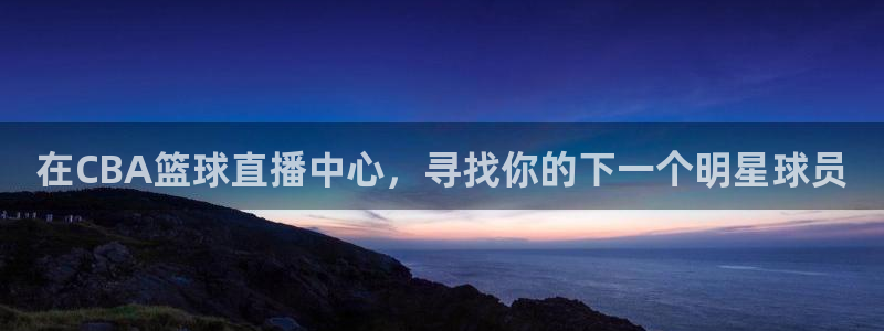 黑白体育直播nba免费观看：在CBA篮球直播中心，寻找你的下一个明星球员
